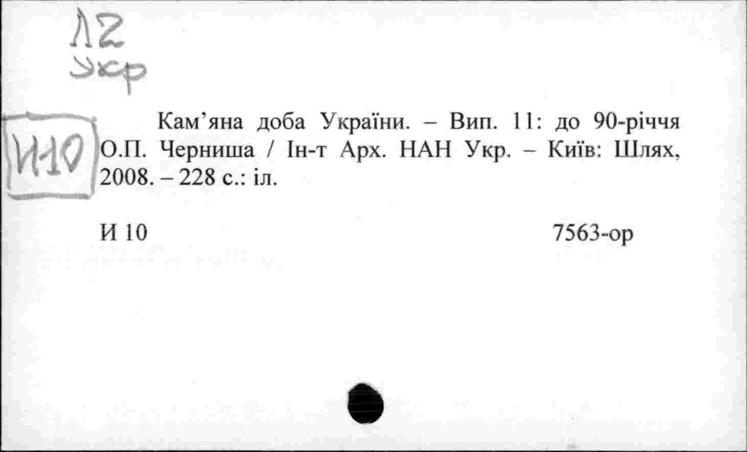 ﻿Кам’яна доба України. - Вип. 11: до 90-річчя О.П. Черниша / Ін-т Арх. НАН Укр. - Київ: Шлях, 2008. - 228 с.: іл.
И 10	7563-ор